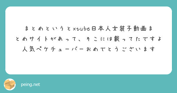 まとめというとxtube日本人女装子動画まとめサイトがあって そこには載ってたですよ Peing 質問箱