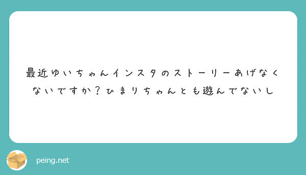 最近ゆいちゃんインスタのストーリーあげなくないですか ひまりちゃんとも遊んでないし Peing 質問箱