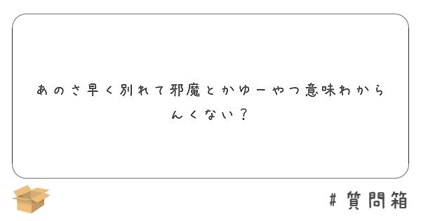 あのさ早く別れて邪魔とかゆーやつ意味わからんくない Peing 質問箱