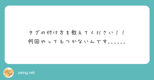 タグの付け方を教えてください 何回やってもつかないんです Peing 質問箱