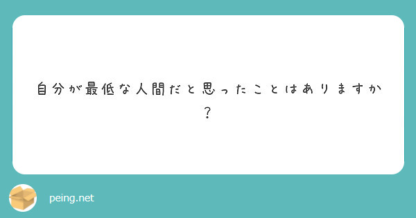 自分が最低な人間だと思ったことはありますか Peing 質問箱