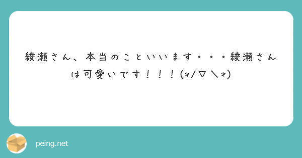 綾瀬さん 本当のこといいます 綾瀬さんは可愛いです Peing 質問箱