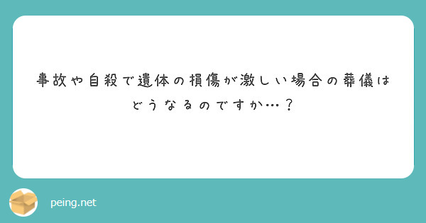 事故や自殺で遺体の損傷が激しい場合の葬儀はどうなるのですか Peing 質問箱