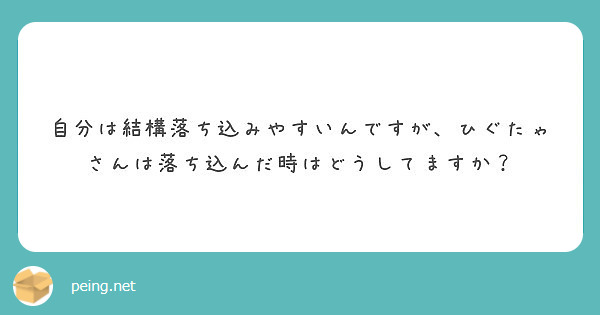 自分は結構落ち込みやすいんですが、ひぐたゃさんは落ち込んだ時はどうしてますか？