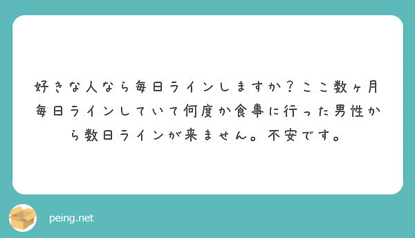 好きな人なら毎日ラインしますか ここ数ヶ月毎日ラインしていて何度か食事に行った男性から数日ラインが来ません 不安 Peing 質問箱