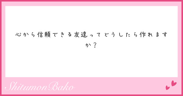心から信頼できる友達ってどうしたら作れますか？