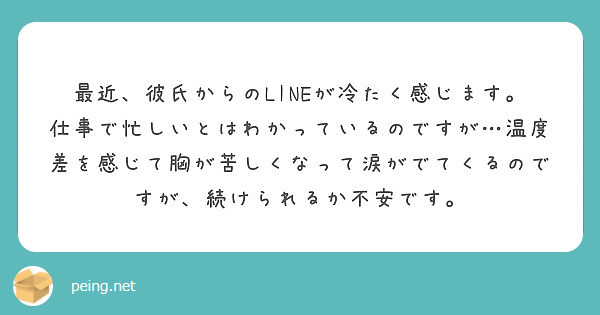 最近 彼氏からのlineが冷たく感じます 仕事で忙しいとはわかっているのですが 温度差を感じて胸が苦しくなって涙 Peing 質問箱