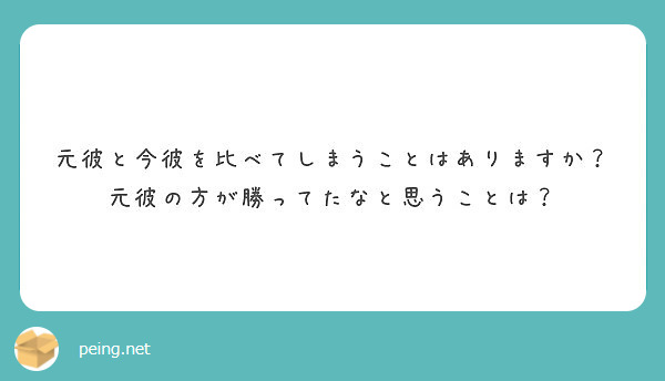 元彼と今彼を比べてしまうことはありますか 元彼の方が勝ってたなと思うことは Peing 質問箱