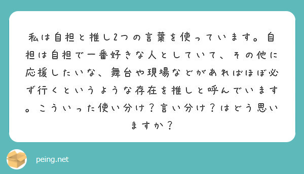 私は自担と推し2つの言葉を使っています 自担は自担で一番好きな人としていて その他に応援したいな 舞台や現場など Peing 質問箱