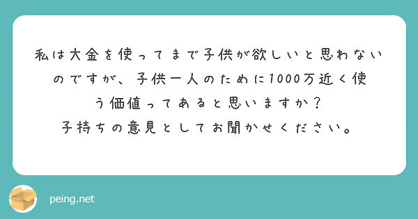 私は大金を使ってまで子供が欲しいと思わないのですが 子供一人のために1000万近く使う価値ってあると思いますか Peing 質問箱