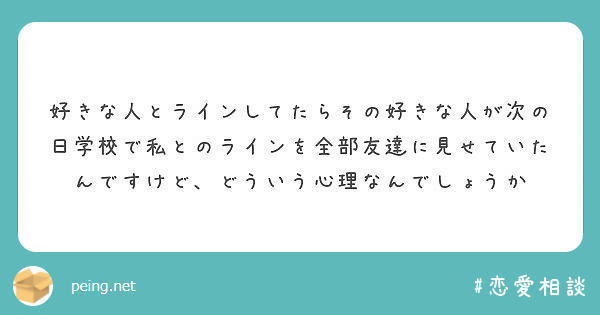 好きな人とラインしてたらその好きな人が次の日学校で私とのラインを全部友達に見せていたんですけど、どういう心理なんでしょうか