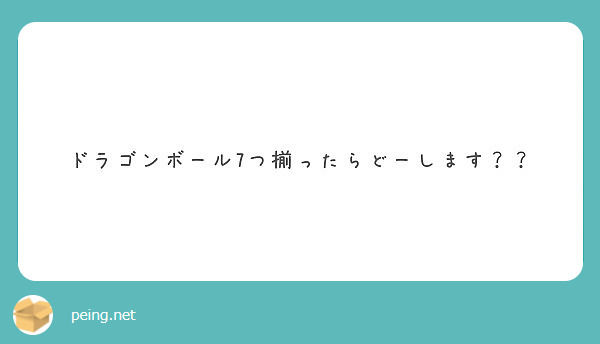 ドラゴンボール7つ揃ったらどーします Peing 質問箱