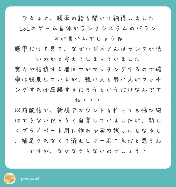 なるほど 勝率の話を聞いて納得しました Lolのゲーム自体かランクシステムのバランスが良いんでしょうね Peing 質問箱