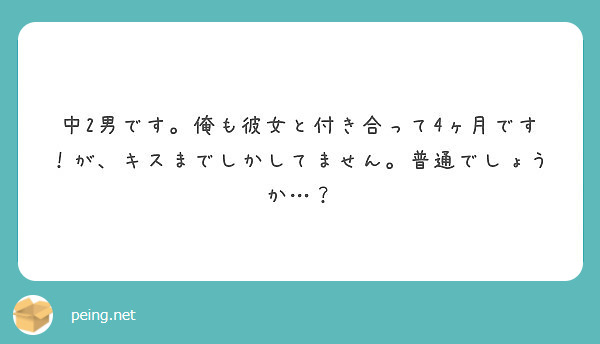 中2男です 俺も彼女と付き合って4ヶ月です が キスまでしかしてません 普通でしょうか Peing 質問箱
