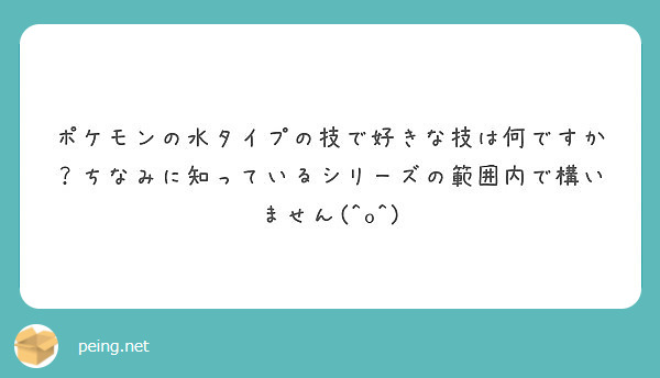 ポケモンの水タイプの技で好きな技は何ですか ちなみに知っているシリーズの範囲内で構いません O Peing 質問箱