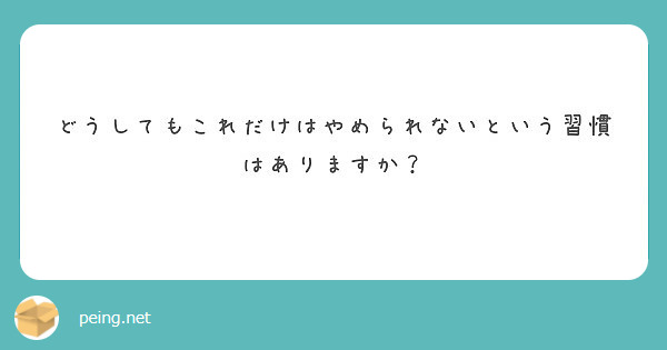 どうしてもこれだけはやめられないという習慣はありますか？