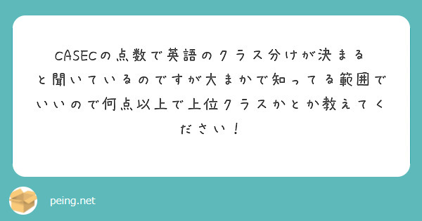 Casecの点数で英語のクラス分けが決まると聞いているのですが大まかで知ってる範囲でいいので何点以上で上位クラス Peing 質問箱