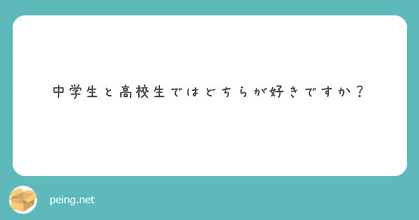 中学生と高校生ではどちらが好きですか Peing 質問箱