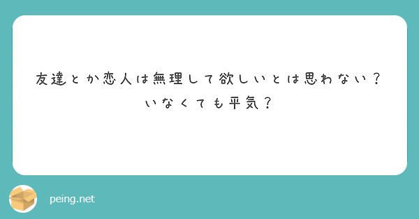 友達とか恋人は無理して欲しいとは思わない いなくても平気 Peing 質問箱