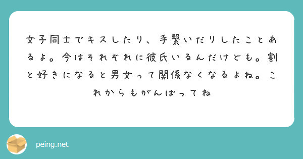 女子同士でキスしたり 手繋いだりしたことあるよ 今はそれぞれに彼氏いるんだけども 割と好きになると男女って関係な Peing 質問箱