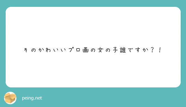 そのかわいいプロ画の女の子誰ですか Peing 質問箱