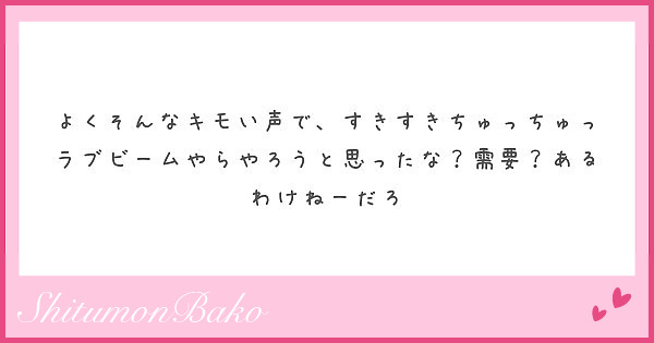 よくそんなキモい声で すきすきちゅっちゅっラブビームやらやろうと思ったな 需要 あるわけねーだろ Peing 質問箱