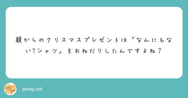 親からのクリスマスプレゼントは なんにもないtシャツ をおねだりしたんですよね Peing 質問箱