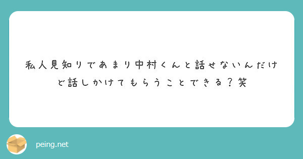 私人見知りであまり中村くんと話せないんだけど話しかけてもらうことできる 笑 Peing 質問箱