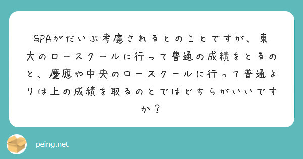 Gpaがだいぶ考慮されるとのことですが 東大のロースクールに行って普通の成績をとるのと 慶應や中央のロースクール Peing 質問箱