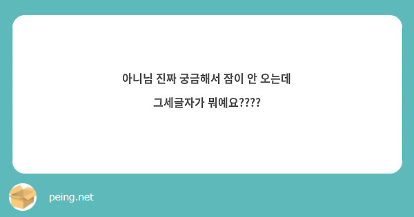 아니님 진짜 궁금해서 잠이 안 오는데 그세글자가 뭐예요???? | Peing -질문함-