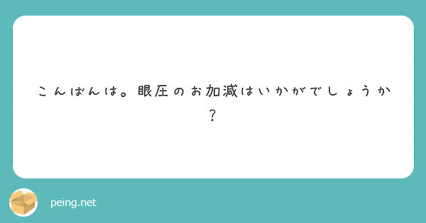 こんばんは 眼圧のお加減はいかがでしょうか Peing 質問箱