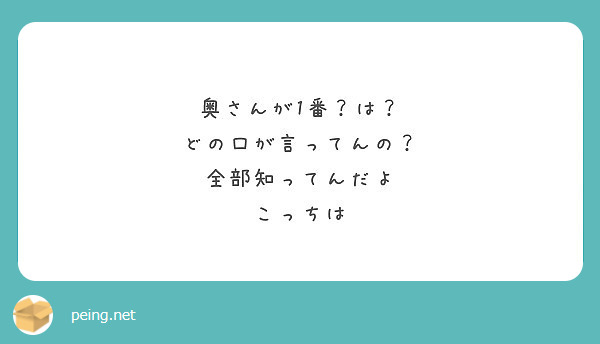 奥さんが1番 は どの口が言ってんの 全部知ってんだよ こっちは Peing 質問箱