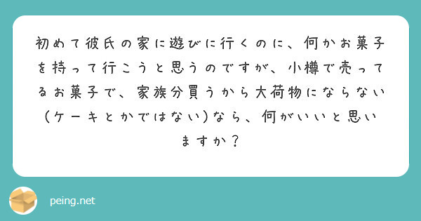 初めて彼氏の家に遊びに行くのに 何かお菓子を持って行こうと思うのですが 小樽で売ってるお菓子で 家族分買うから大 Peing 質問箱