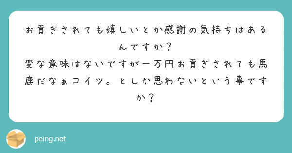 お貢ぎされても嬉しいとか感謝の気持ちはあるんですか？
変な意味はないですが一万円お貢ぎされても馬鹿だなぁコイツ。としか思わないという事ですか？