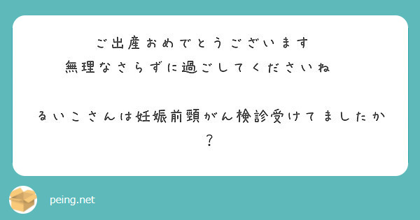 ご出産おめでとうございます 無理なさらずに過ごしてくださいね るいこさんは妊娠前頸がん検診受けてましたか Peing 質問箱