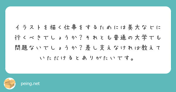 イラストを描く仕事をするためには美大などに行くべきでしょうか それとも普通の大学でも問題ないでしょうか 差し支え Peing 質問箱