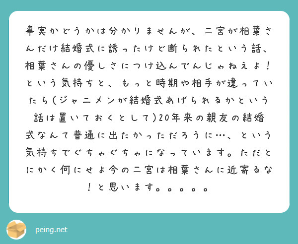 事実かどうかは分かりませんが 二宮が相葉さんだけ結婚式に誘ったけど断られたという話 相葉さんの優しさにつけ込んで Peing 質問箱