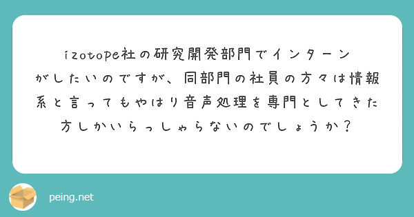 Izotope社の研究開発部門でインターンがしたいのですが 同部門の社員の方々は情報系と言ってもやはり音声処理を Peing 質問箱