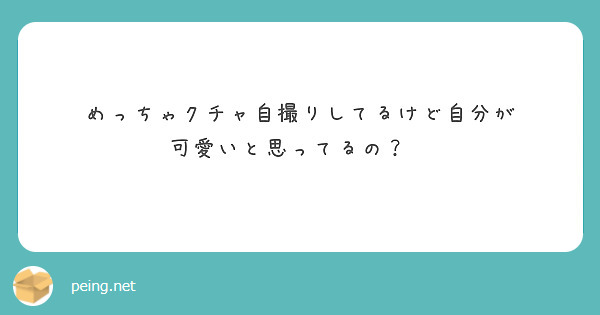 めっちゃクチャ自撮りしてるけど自分が 可愛いと思ってるの Peing 質問箱