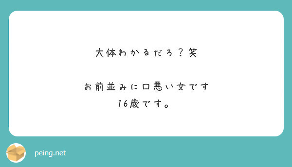 大体わかるだろ 笑 お前並みに口悪い女です 16歳です Peing 質問箱