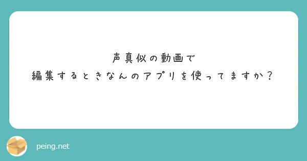 声真似の動画で 編集するときなんのアプリを使ってますか Peing 質問箱