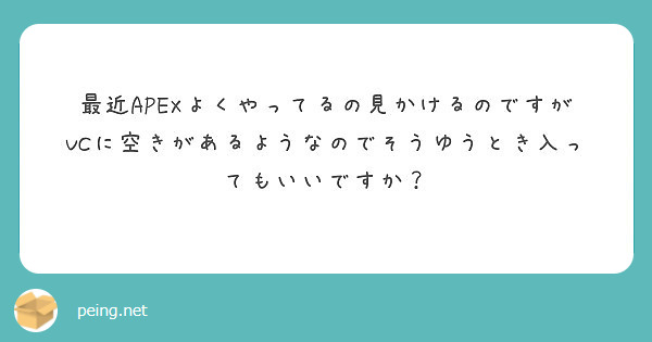 最近apexよくやってるの見かけるのですがvcに空きがあるようなのでそうゆうとき入ってもいいですか Peing 質問箱