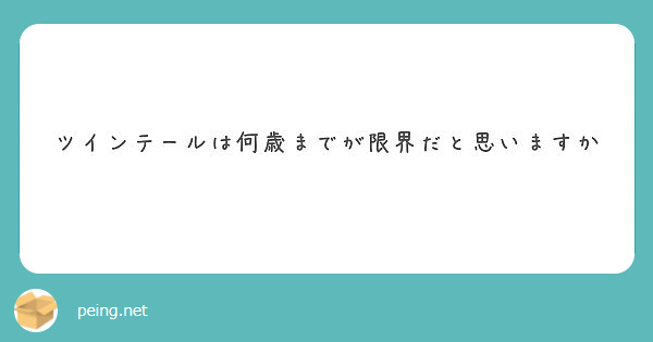 ツインテールは何歳までが限界だと思いますか Peing 質問箱