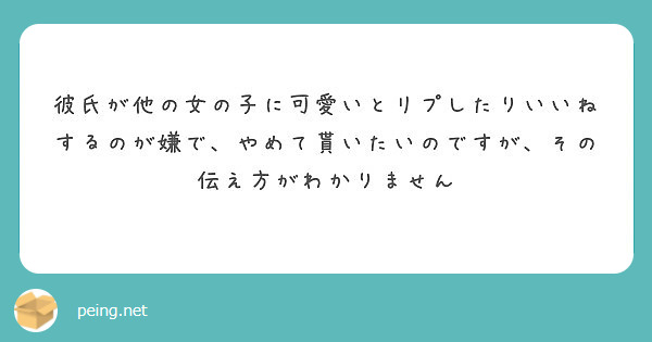 彼氏が他の女の子に可愛いとリプしたりいいねするのが嫌で やめて貰いたいのですが その伝え方がわかりません Peing 質問箱