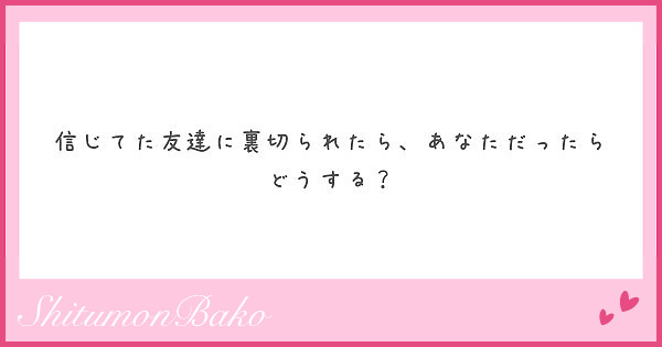 信じてた友達に裏切られたら あなただったらどうする Peing 質問箱