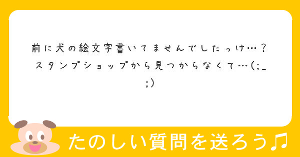 前に犬の絵文字書いてませんでしたっけ…？
スタンプショップから見つからなくて…(;_;)