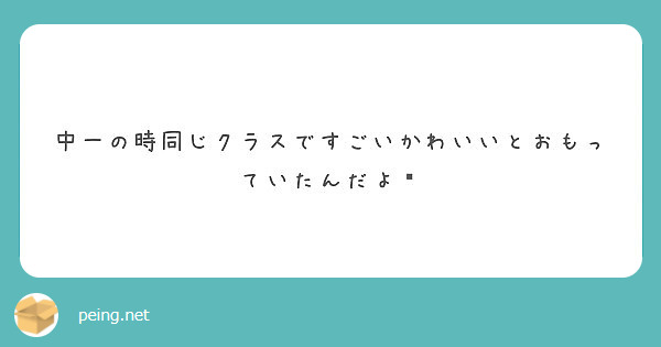 中一の時同じクラスですごいかわいいとおもっていたんだよ Peing 質問箱