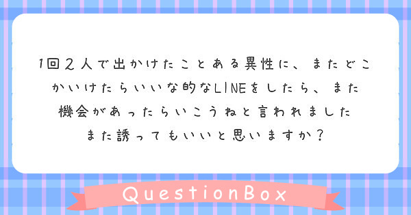 1回２人で出かけたことある異性に またどこかいけたらいいな的なlineをしたら また機会があったらいこうねと言わ Peing 質問箱