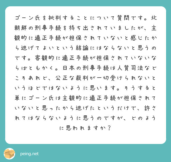 ゴーン氏を批判することについて質問です 北朝鮮の刑事手続を持ち出されていましたが 主観的に適正手続が担保されてい Peing 質問箱