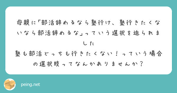 母親に 部活辞めるなら塾行け 塾行きたくないなら部活辞めるな っていう選択を迫られました Peing 質問箱